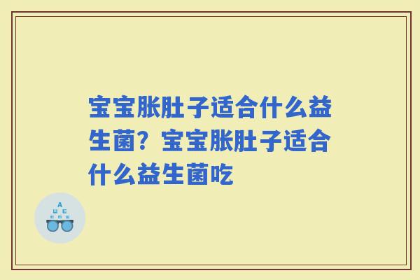 宝宝胀肚子适合什么益生菌？宝宝胀肚子适合什么益生菌吃