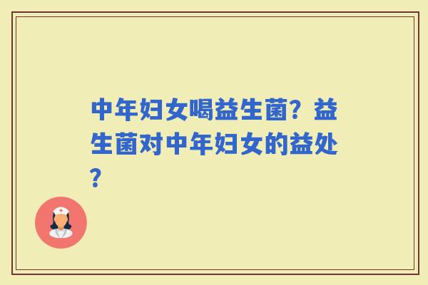 中年妇女喝益生菌？益生菌对中年妇女的益处？
