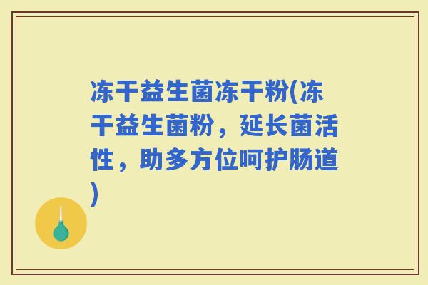 冻干益生菌冻干粉(冻干益生菌粉，延长菌活性，助多方位呵护肠道)