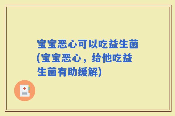 宝宝恶心可以吃益生菌(宝宝恶心，给他吃益生菌有助缓解)