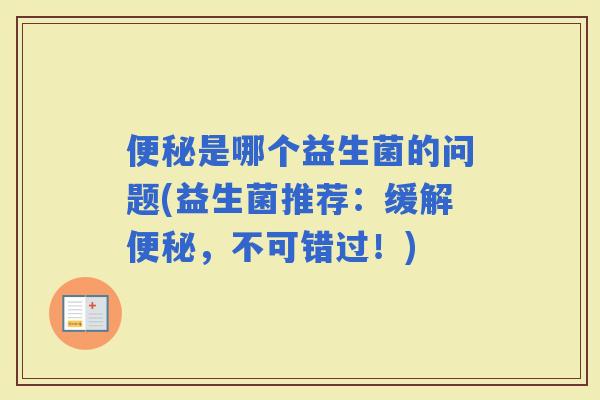 是哪个益生菌的问题(益生菌推荐：缓解，不可错过！)