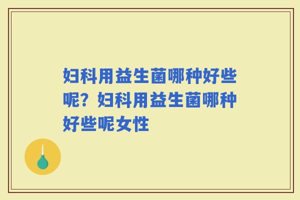 用益生菌哪种好些呢？用益生菌哪种好些呢女性