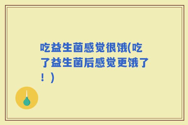 吃益生菌感觉很饿(吃了益生菌后感觉更饿了！)
