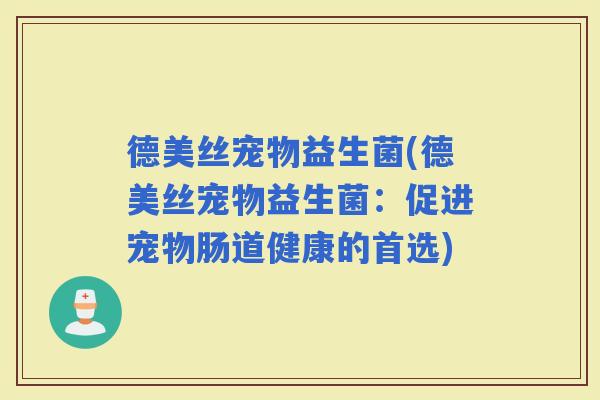 德美丝宠物益生菌(德美丝宠物益生菌：促进宠物肠道健康的首选)