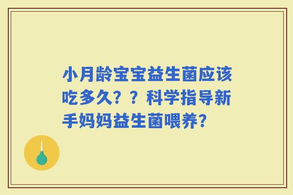 小月龄宝宝益生菌应该吃多久？？科学指导新手妈妈益生菌喂养？