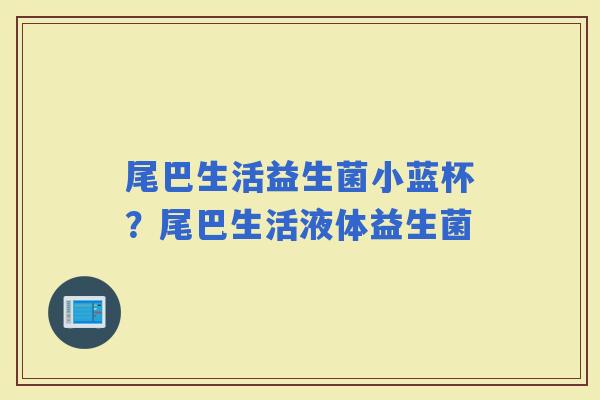 尾巴生活益生菌小蓝杯？尾巴生活液体益生菌