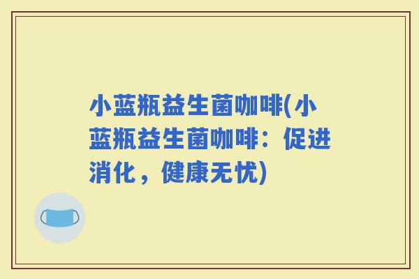 小蓝瓶益生菌咖啡(小蓝瓶益生菌咖啡：促进消化，健康无忧)
