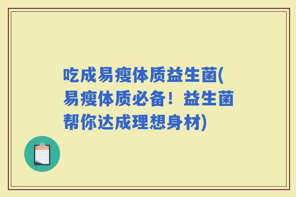 吃成易瘦体质益生菌(易瘦体质必备！益生菌帮你达成理想身材)