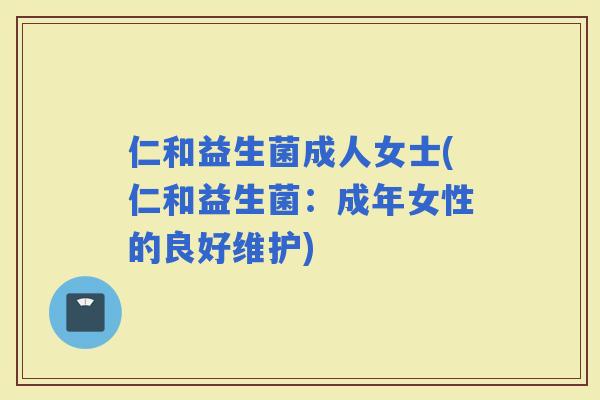 仁和益生菌成人女士(仁和益生菌：成年女性的良好维护)