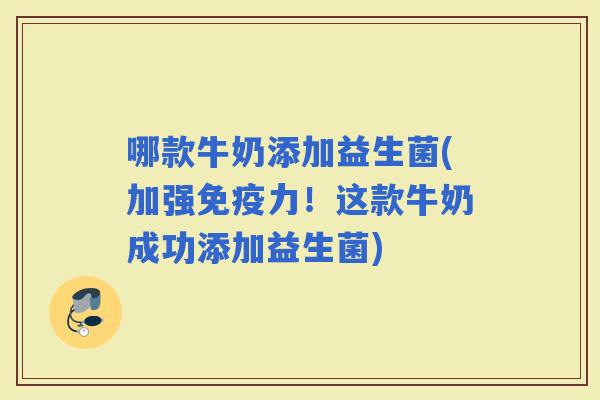 哪款牛奶添加益生菌(加强力！这款牛奶成功添加益生菌)
