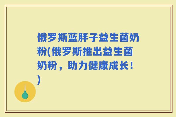 俄罗斯蓝胖子益生菌奶粉(俄罗斯推出益生菌奶粉，助力健康成长！)