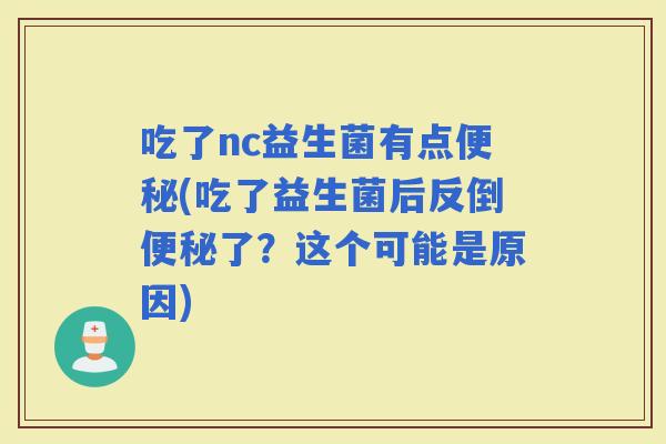 吃了nc益生菌有点(吃了益生菌后反倒了？这个可能是原因)