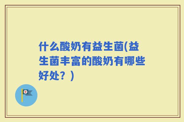 什么酸奶有益生菌(益生菌丰富的酸奶有哪些好处？)