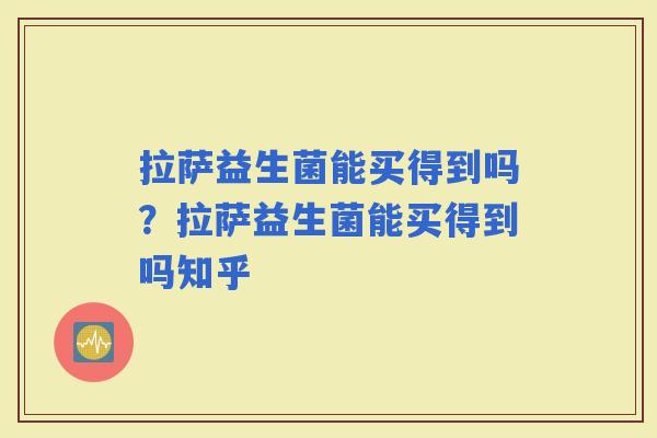 拉萨益生菌能买得到吗？拉萨益生菌能买得到吗知乎
