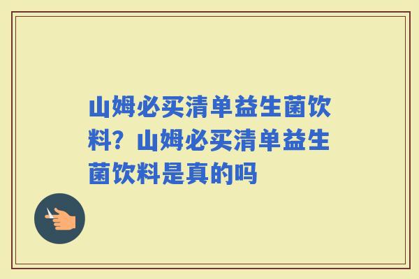 山姆必买清单益生菌饮料？山姆必买清单益生菌饮料是真的吗