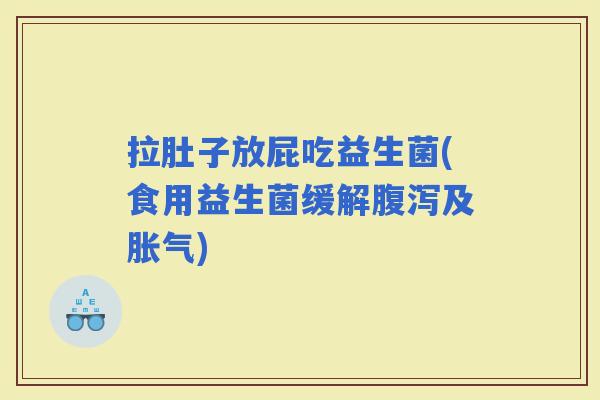 拉肚子放屁吃益生菌(食用益生菌缓解及)