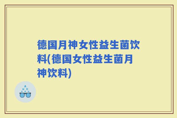 德国月神女性益生菌饮料(德国女性益生菌月神饮料)
