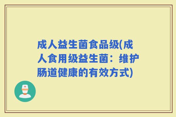 成人益生菌食品级(成人食用级益生菌：维护肠道健康的有效方式)