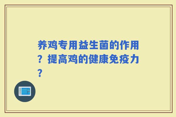 养鸡专用益生菌的作用？提高鸡的健康力？