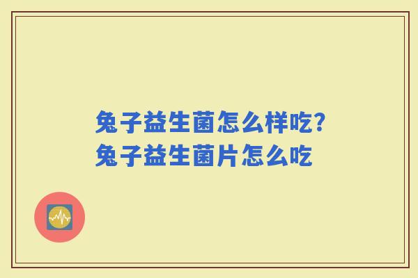 兔子益生菌怎么样吃？兔子益生菌片怎么吃