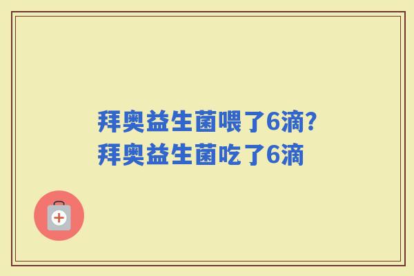 拜奥益生菌喂了6滴？拜奥益生菌吃了6滴