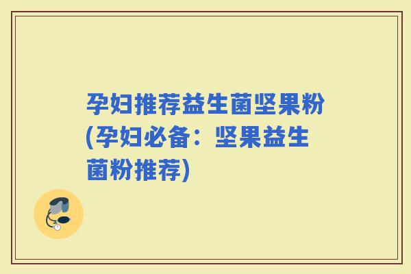 孕妇推荐益生菌坚果粉(孕妇必备：坚果益生菌粉推荐)