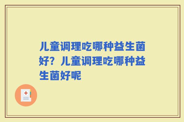 儿童调理吃哪种益生菌好？儿童调理吃哪种益生菌好呢