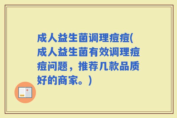 成人益生菌调理痘痘(成人益生菌有效调理痘痘问题，推荐几款品质好的商家。)