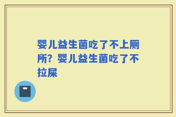 婴儿益生菌吃了不上厕所？婴儿益生菌吃了不拉屎