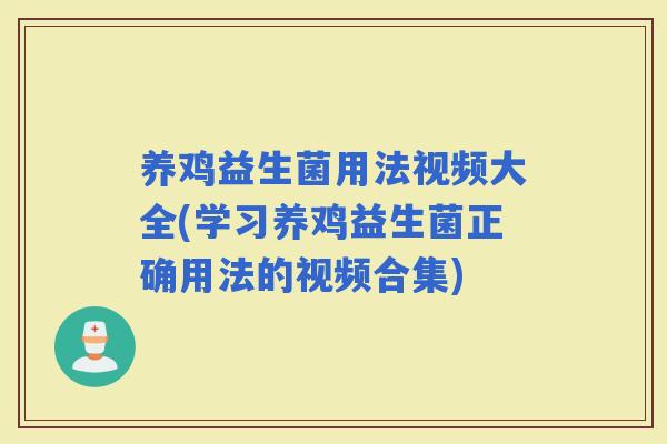 养鸡益生菌用法视频大全(学习养鸡益生菌正确用法的视频合集)