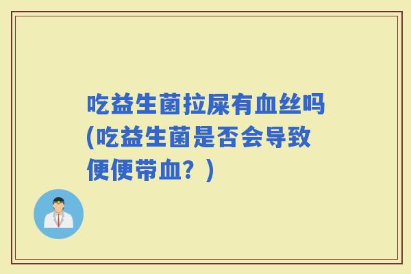 吃益生菌拉屎有丝吗(吃益生菌是否会导致便便带？)