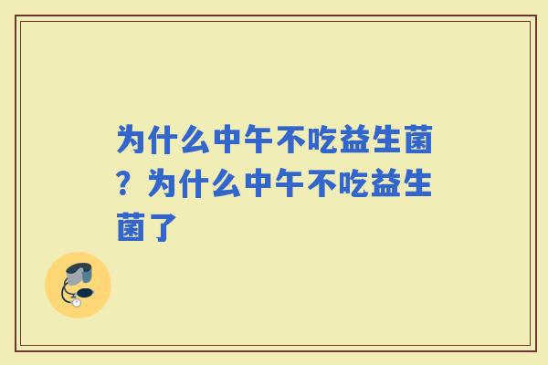 为什么中午不吃益生菌？为什么中午不吃益生菌了