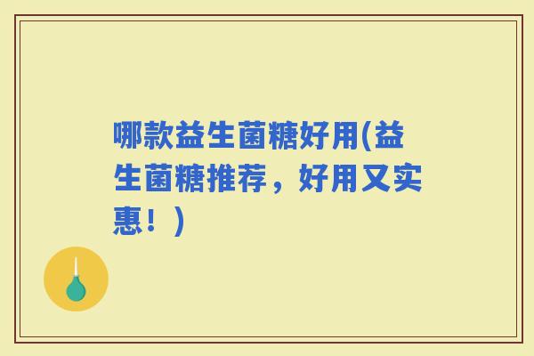 哪款益生菌糖好用(益生菌糖推荐，好用又实惠！)