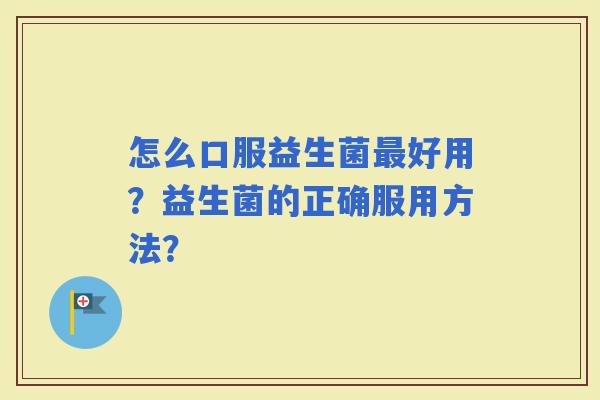 怎么口服益生菌好用？益生菌的正确服用方法？