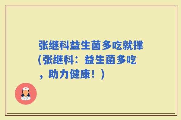 张继科益生菌多吃就撑(张继科：益生菌多吃，助力健康！)