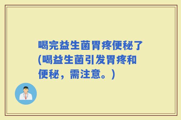 喝完益生菌胃疼了(喝益生菌引发胃疼和，需注意。)