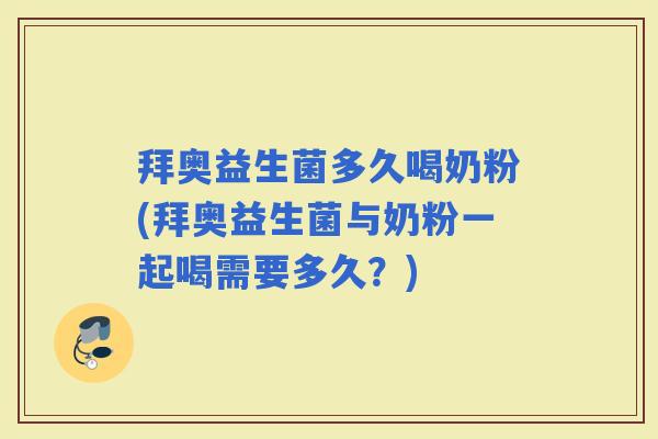 拜奥益生菌多久喝奶粉(拜奥益生菌与奶粉一起喝需要多久？)