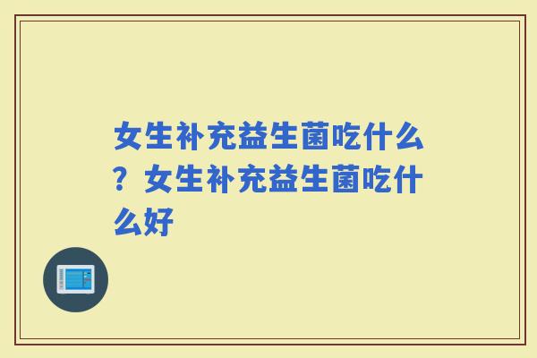女生补充益生菌吃什么？女生补充益生菌吃什么好
