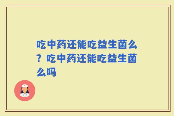 吃还能吃益生菌么？吃还能吃益生菌么吗