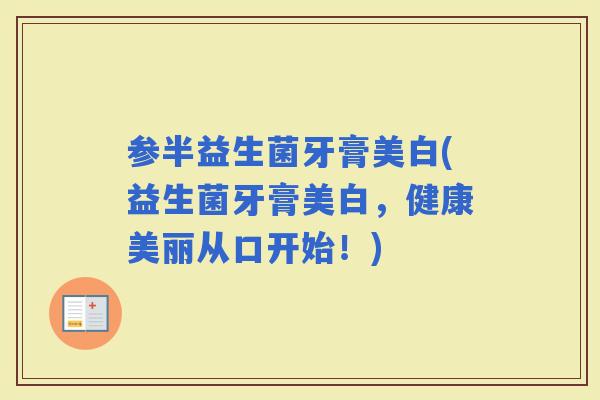 参半益生菌牙膏美白(益生菌牙膏美白，健康美丽从口开始！)