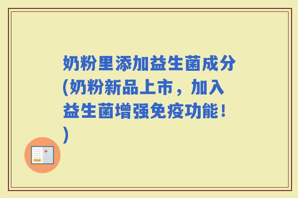 奶粉里添加益生菌成分(奶粉新品上市，加入益生菌增强功能！)