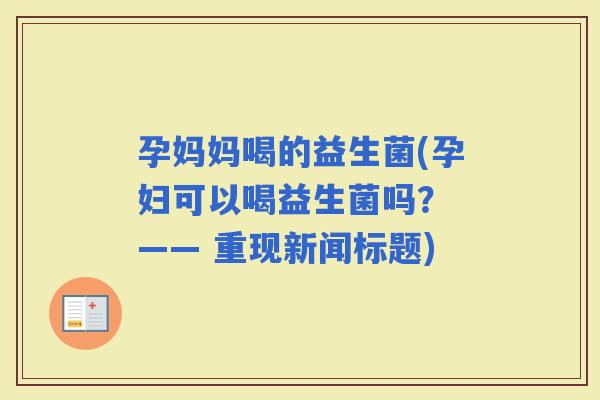 孕妈妈喝的益生菌(孕妇可以喝益生菌吗？ —— 重现新闻标题)