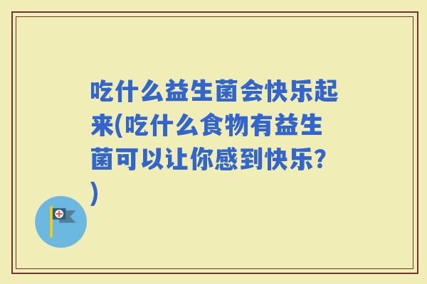 吃什么益生菌会快乐起来(吃什么食物有益生菌可以让你感到快乐？)