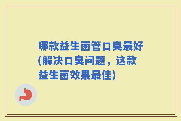 哪款益生菌管好(解决问题，这款益生菌效果佳)