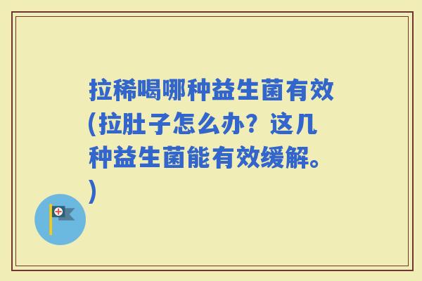 拉稀喝哪种益生菌有效(拉肚子怎么办？这几种益生菌能有效缓解。)