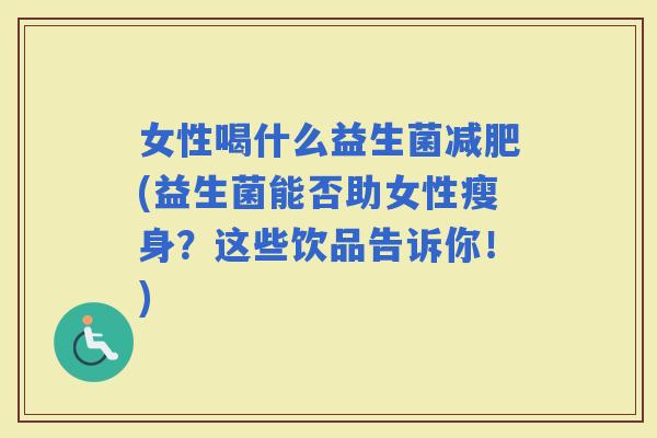 女性喝什么益生菌(益生菌能否助女性瘦身？这些饮品告诉你！)