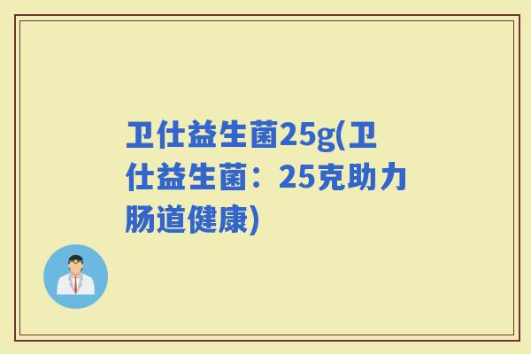 卫仕益生菌25g(卫仕益生菌：25克助力肠道健康)