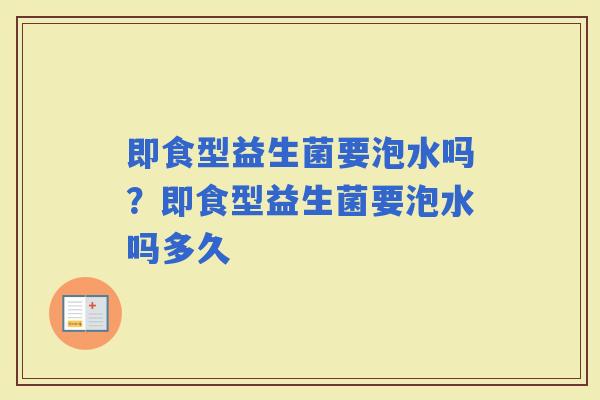 即食型益生菌要泡水吗？即食型益生菌要泡水吗多久