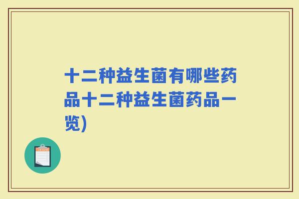 十二种益生菌有哪些药品十二种益生菌药品一览)