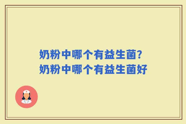 奶粉中哪个有益生菌？奶粉中哪个有益生菌好